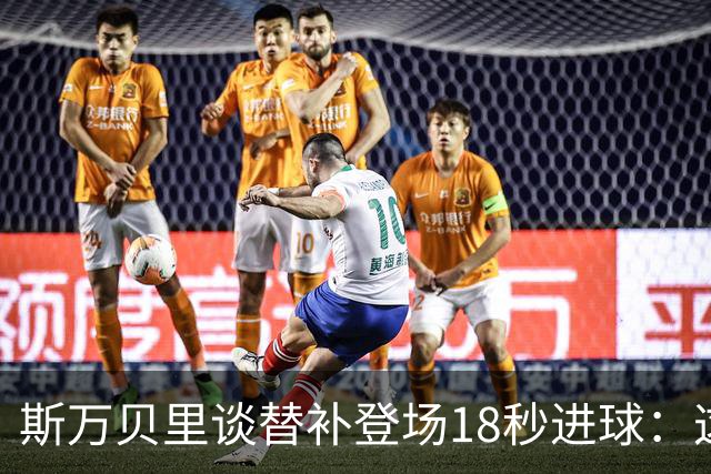斯万贝里谈替补登场18秒进球：这太疯狂了，感觉非常棒